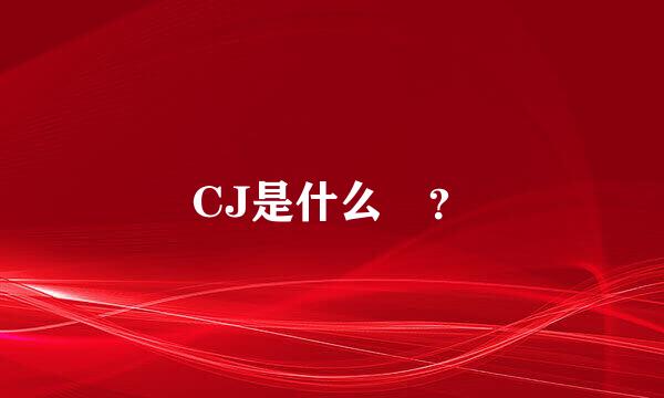 CJ是什么 ？