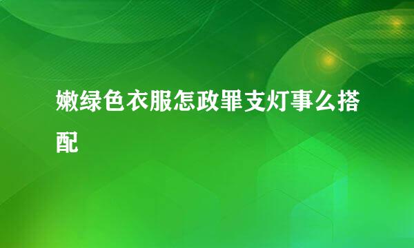 嫩绿色衣服怎政罪支灯事么搭配