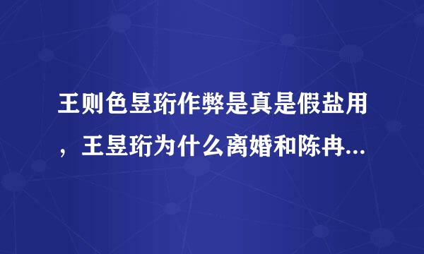 王则色昱珩作弊是真是假盐用，王昱珩为什么离婚和陈冉冉结婚来自