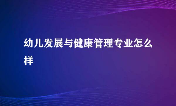 幼儿发展与健康管理专业怎么样