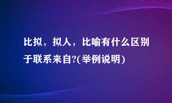 比拟，拟人，比喻有什么区别于联系来自?(举例说明)