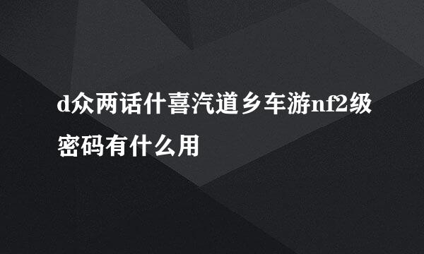 d众两话什喜汽道乡车游nf2级密码有什么用