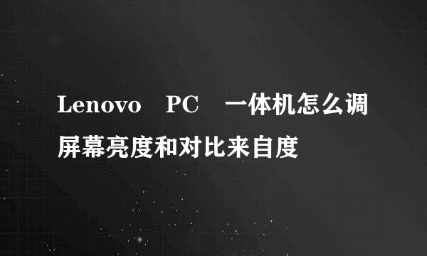 Lenovo PC 一体机怎么调屏幕亮度和对比来自度