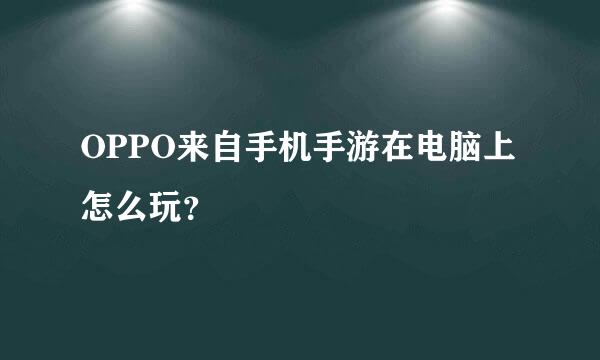 OPPO来自手机手游在电脑上怎么玩？