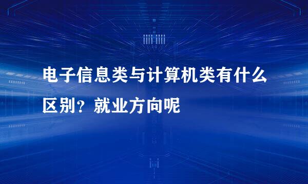 电子信息类与计算机类有什么区别？就业方向呢