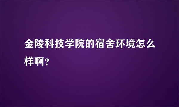 金陵科技学院的宿舍环境怎么样啊？