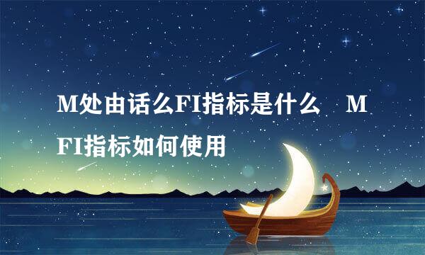 M处由话么FI指标是什么 MFI指标如何使用