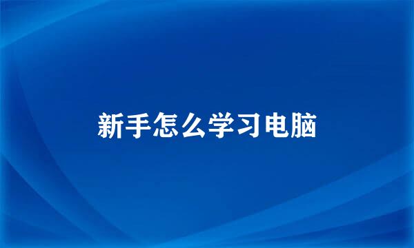 新手怎么学习电脑