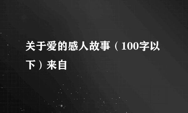 关于爱的感人故事（100字以下）来自