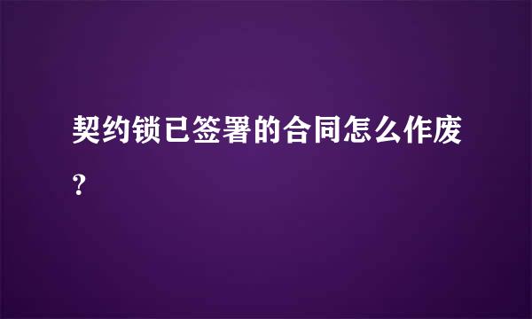 契约锁已签署的合同怎么作废？