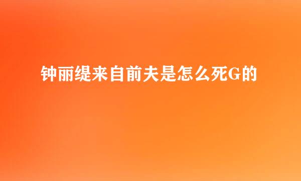 钟丽缇来自前夫是怎么死G的