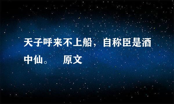 天子呼来不上船，自称臣是酒中仙。 原文