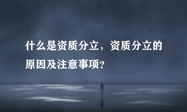 什么是资质分立，资质分立的原因及注意事项？