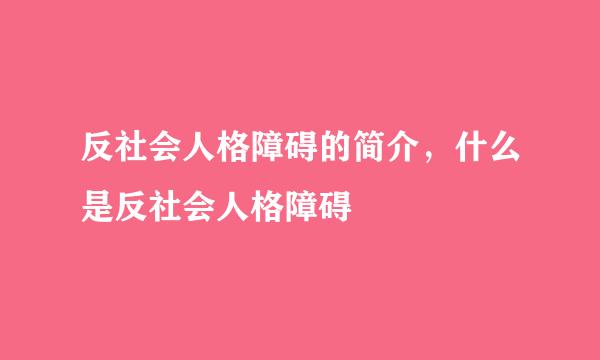 反社会人格障碍的简介，什么是反社会人格障碍