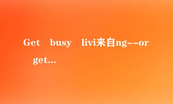 Get busy livi来自ng--or get busy dying 如何理解