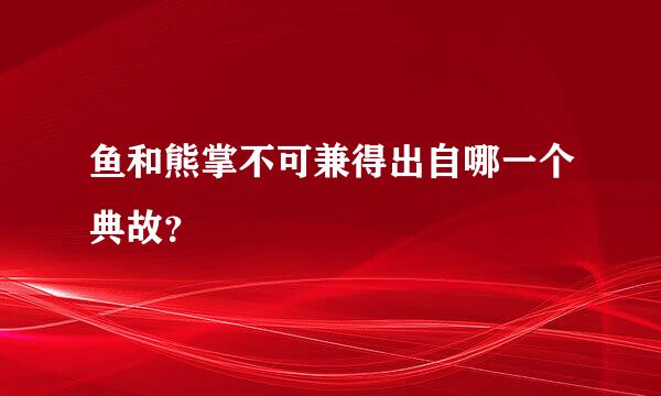 鱼和熊掌不可兼得出自哪一个典故？