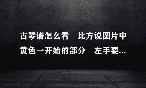 古琴谱怎么看 比方说图片中黄色一开始的部分 左手要有动作 来回按着弦游走但是