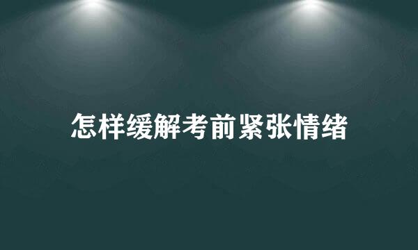 怎样缓解考前紧张情绪