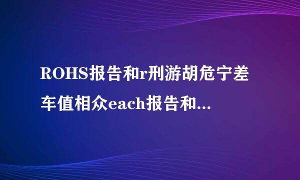 ROHS报告和r刑游胡危宁差车值相众each报告和SGS报告是什么区别，什么意思??请回答的通俗易懂，不要复制