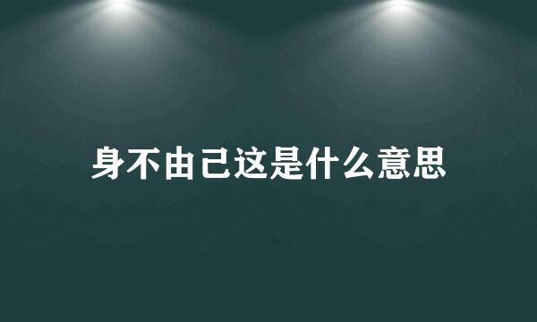 身不由己这是什么意思