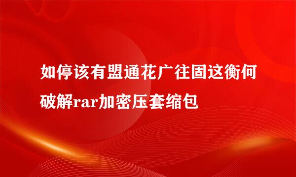 如停该有盟通花广往固这衡何破解rar加密压套缩包