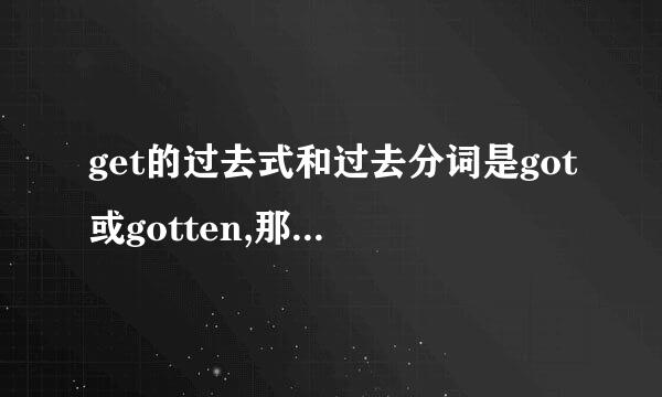 get的过去式和过去分词是got或gotten,那got与gotten什么区别?