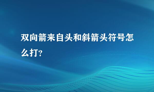 双向箭来自头和斜箭头符号怎么打？