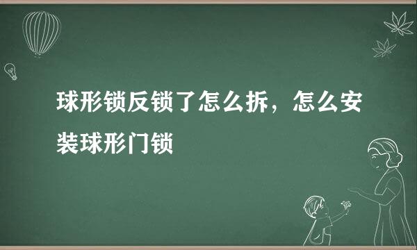 球形锁反锁了怎么拆，怎么安装球形门锁