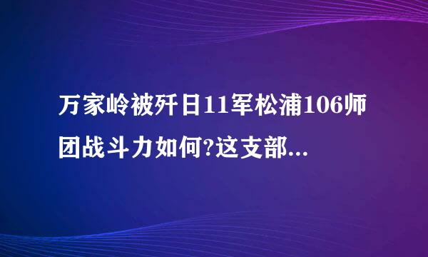 万家岭被歼日11军松浦106师团战斗力如何?这支部队是不是来自九州?