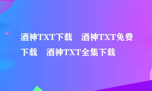 酒神TXT下载 酒神TXT免费下载 酒神TXT全集下载