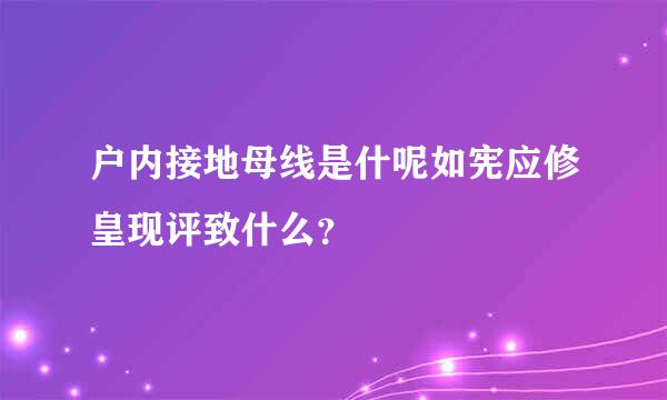 户内接地母线是什呢如宪应修皇现评致什么？