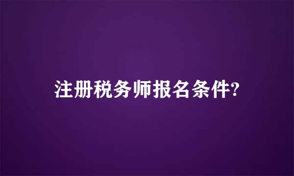 注册税务师报名条件?