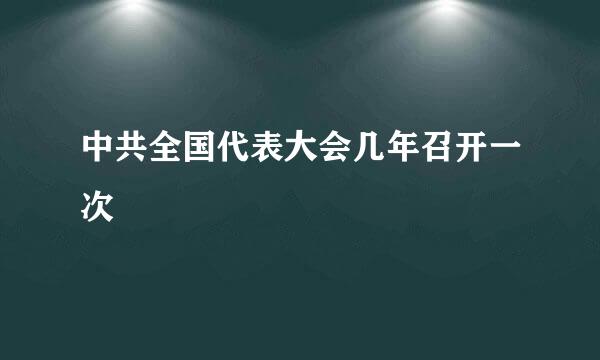 中共全国代表大会几年召开一次