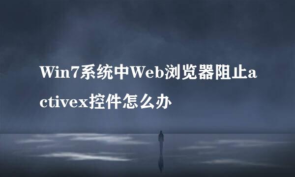 Win7系统中Web浏览器阻止activex控件怎么办