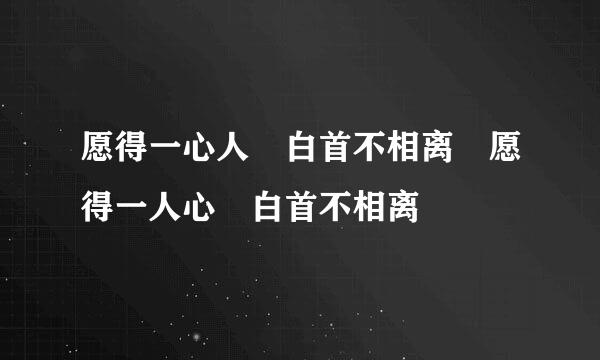 愿得一心人 白首不相离 愿得一人心 白首不相离