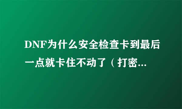 DNF为什么安全检查卡到最后一点就卡住不动了（打密码那里的）