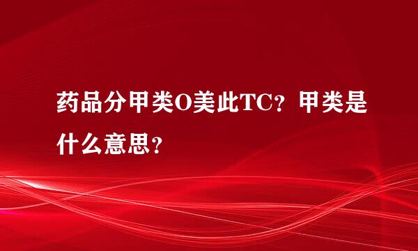 药品分甲类O美此TC？甲类是什么意思？