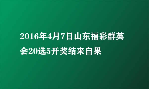 2016年4月7日山东福彩群英会20选5开奖结来自果