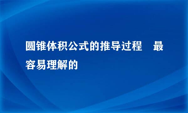 圆锥体积公式的推导过程 最容易理解的