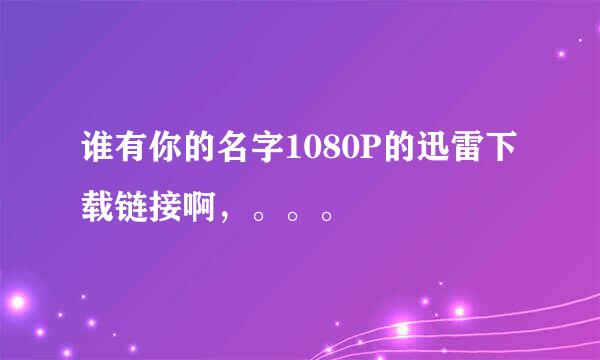 谁有你的名字1080P的迅雷下载链接啊，。。。