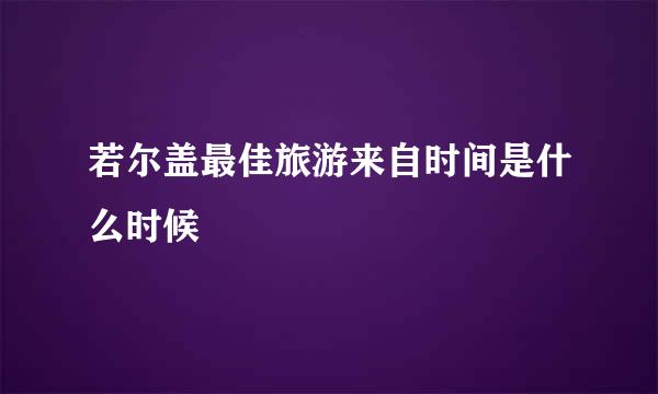 若尔盖最佳旅游来自时间是什么时候