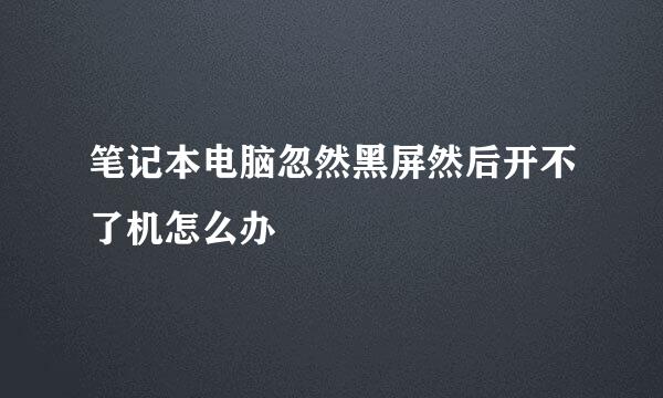 笔记本电脑忽然黑屏然后开不了机怎么办