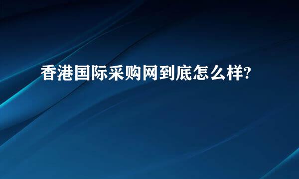 香港国际采购网到底怎么样?