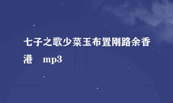 七子之歌少菜玉布置刚路余香港 mp3