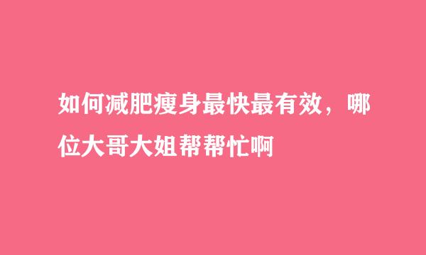 如何减肥瘦身最快最有效，哪位大哥大姐帮帮忙啊