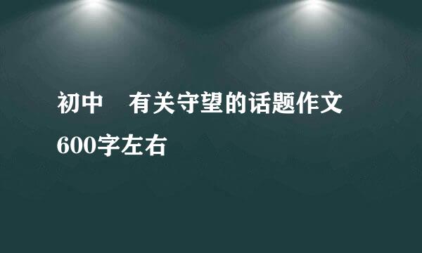 初中 有关守望的话题作文 600字左右