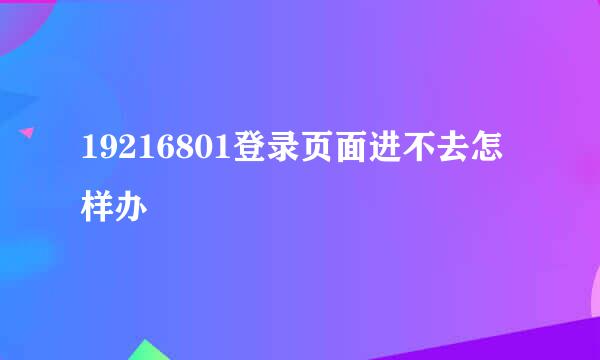 19216801登录页面进不去怎样办