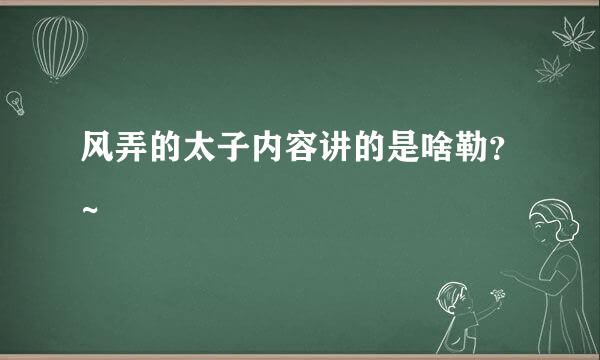 风弄的太子内容讲的是啥勒？~