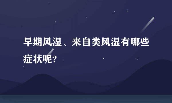 早期风湿、来自类风湿有哪些症状呢?