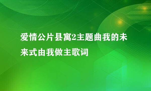 爱情公片县寓2主题曲我的未来式由我做主歌词